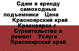 Сдам в аренду самоходные подъемники › Цена ­ 4 600 - Красноярский край, Красноярск г. Строительство и ремонт » Услуги   . Красноярский край